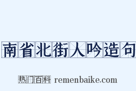 南省北街人吟造句是什么意思的图片